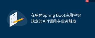 在单体spring boot应用中实现定时api调用与业务触发
