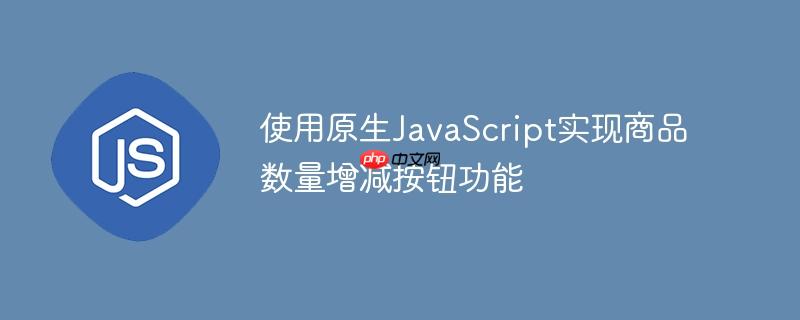 使用原生JavaScript实现商品数量增减按钮功能
