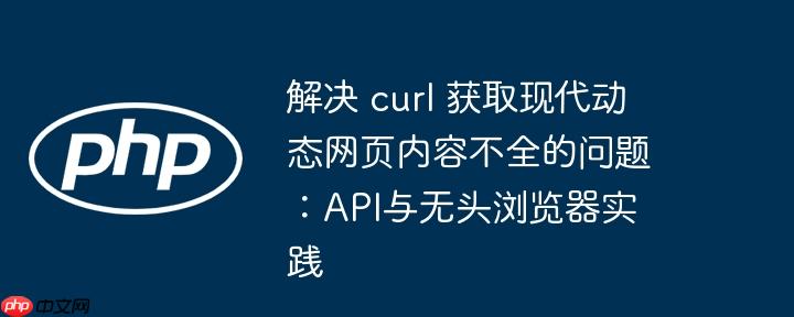 解决 curl 获取现代动态网页内容不全的问题：API与无头浏览器实践