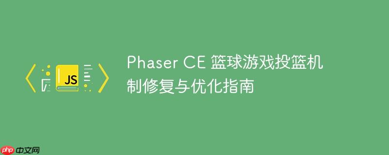 Phaser CE 篮球游戏投篮机制修复与优化指南