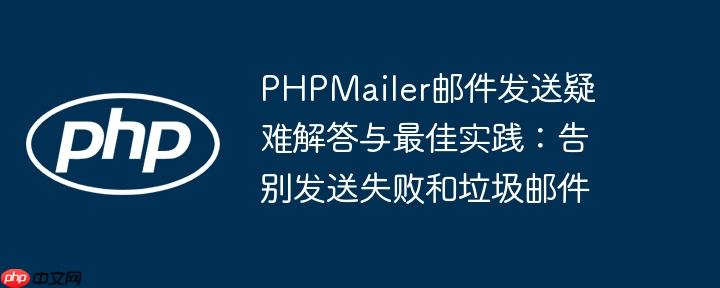 PHPMailer邮件发送疑难解答与最佳实践：告别发送失败和垃圾邮件