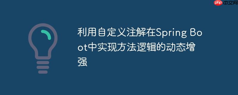 利用自定义注解在Spring Boot中实现方法逻辑的动态增强