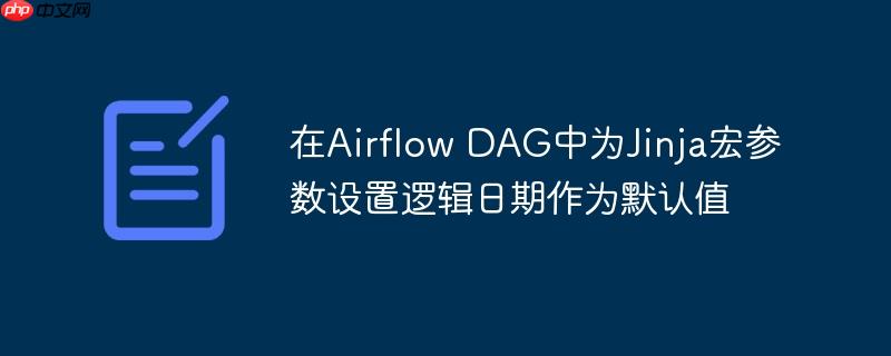 在Airflow DAG中为Jinja宏参数设置逻辑日期作为默认值