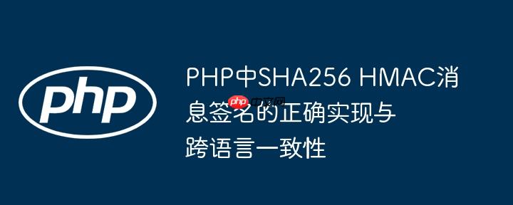 PHP中SHA256 HMAC消息签名的正确实现与跨语言一致性
