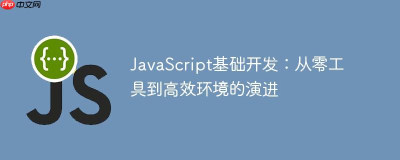 JavaScript基础开发：从零工具到高效环境的演进