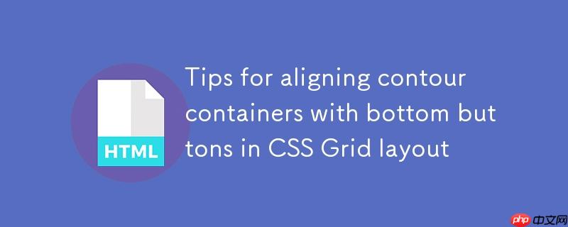 CSS Grid 布局中实现等高容器与底部按钮对齐的技巧
