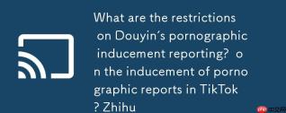 抖音色情诱导举报会有什么限制？抖音色情诱导举报会有什么限制吗知乎