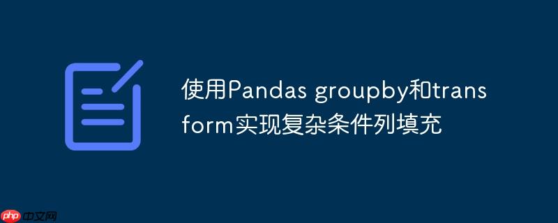 使用Pandas groupby和transform实现复杂条件列填充