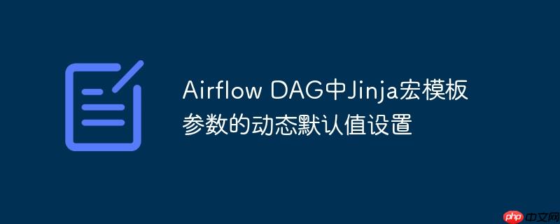 airflow dag中jinja宏模板参数的动态默认值设置