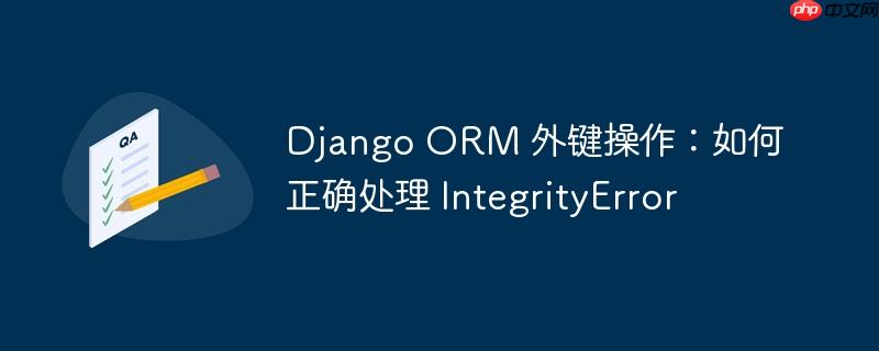 Django ORM 外键操作:如何正确处理 IntegrityError
