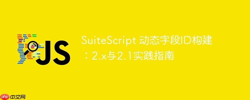 SuiteScript 动态字段ID构建：2.x与2.1实践指南
