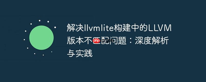 解决llvmlite构建中的LLVM版本不匹配问题：深度解析与实践