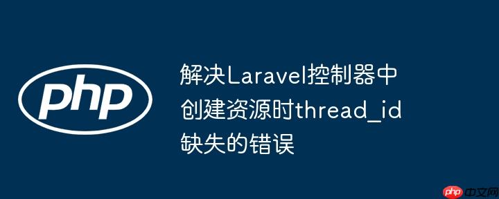 解决Laravel控制器中创建资源时thread_id缺失的错误