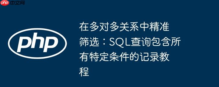 在多对多关系中精准筛选：SQL查询包含所有特定条件的记录教程