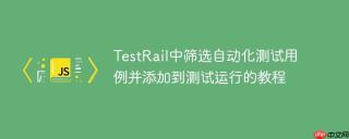 TestRail中筛选自动化测试用例并添加到测试运行的教程