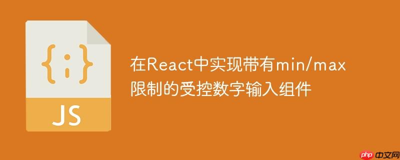 在React中实现带有min/max限制的受控数字输入组件