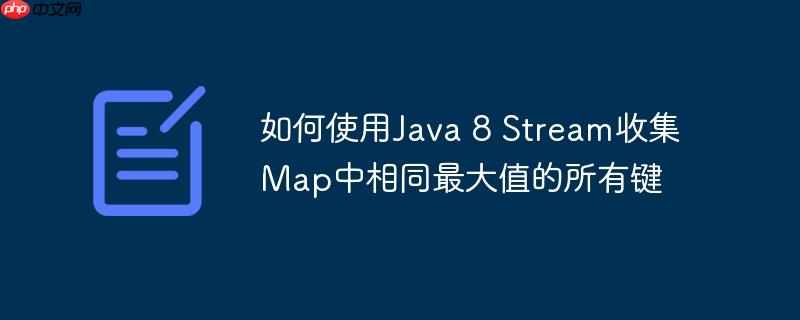 如何使用Java 8 Stream收集Map中相同最大值的所有键
