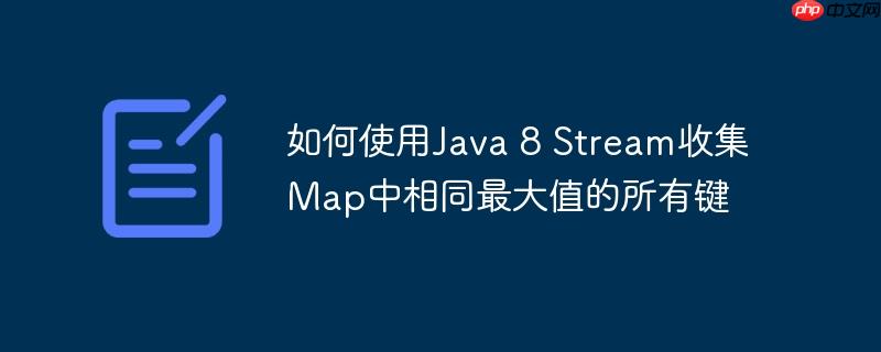 如何使用Java 8 Stream收集Map中相同最大值的所有键