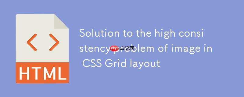 CSS Grid布局中图片高度一致性问题的解决方案
