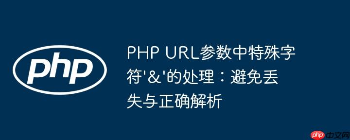 PHP URL参数中特殊字符'&'的处理：避免丢失与正确解析
