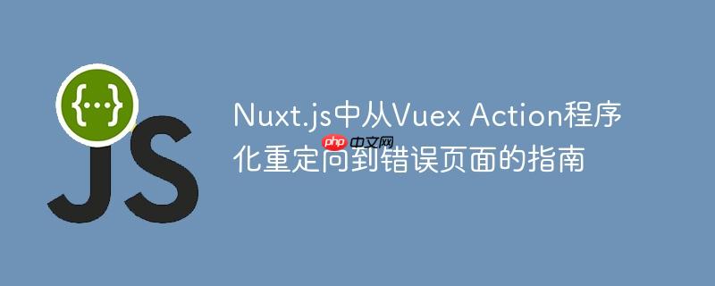 Nuxt.js中从Vuex Action程序化重定向到错误页面的指南
