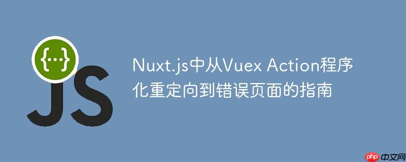 Nuxt.js中从Vuex Action程序化重定向到错误页面的指南