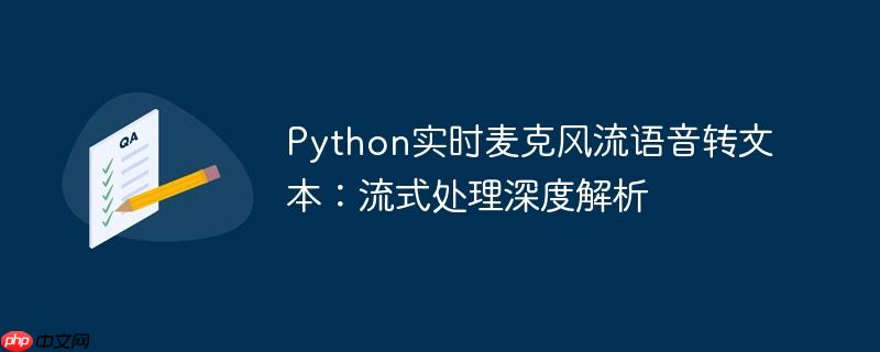 Python实时麦克风流语音转文本：流式处理深度解析