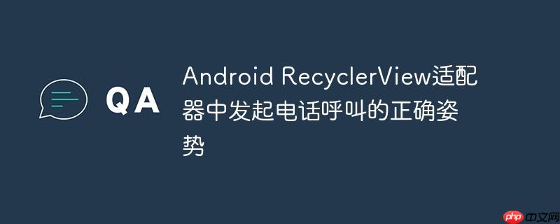Android RecyclerView适配器中发起电话呼叫的正确姿势