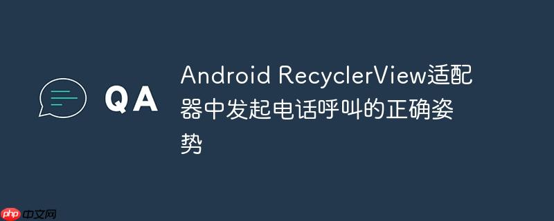 Android RecyclerView适配器中发起电话呼叫的正确姿势