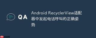 Android RecyclerView适配器中发起电话呼叫的正确姿势