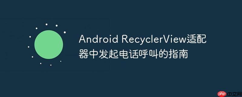 Android RecyclerView适配器中发起电话呼叫的指南