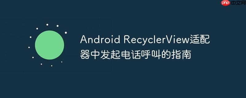 Android RecyclerView适配器中发起电话呼叫的指南