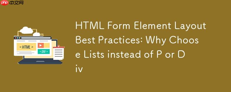 HTML表单元素布局最佳实践：为何选择列表而非P或Div