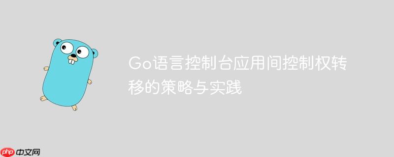 Go语言控制台应用间控制权转移的策略与实践