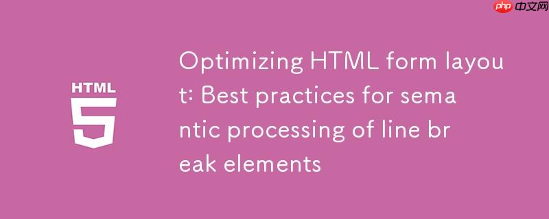 优化HTML表单布局:语义化处理换行元素的最佳实践