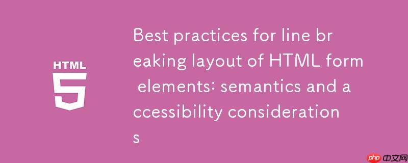 HTML表单元素换行布局的最佳实践：语义化与可访问性考量
