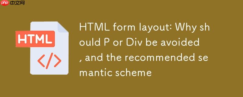 HTML表单布局：为何应避免使用P或Div，以及推荐的语义化方案
