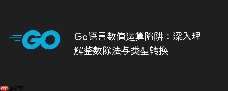 Go语言数值运算陷阱:深入理解整数除法与类型转换