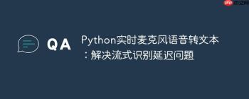 Python实时麦克风语音转文本：解决流式识别延迟问题