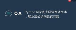 Python实时麦克风语音转文本：解决流式识别延迟问题