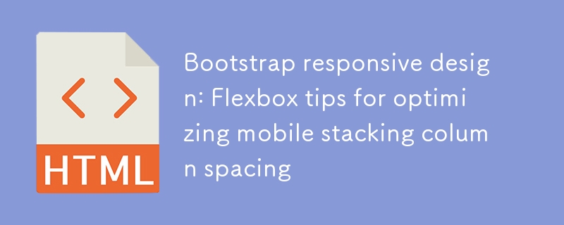 Bootstrap Responsive Design: Flexbox -Tipps zur Optimierung des Spaltenabstands Mobile Stapel