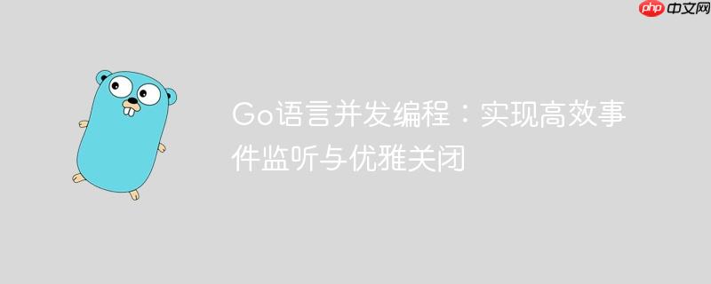 Go语言并发编程：实现高效事件监听与优雅关闭

