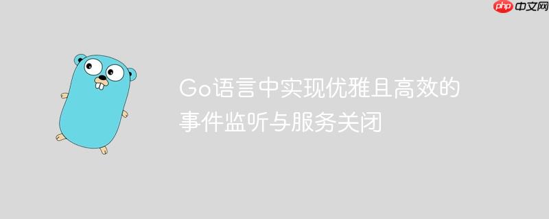 go语言中实现优雅且高效的事件监听与服务关闭
