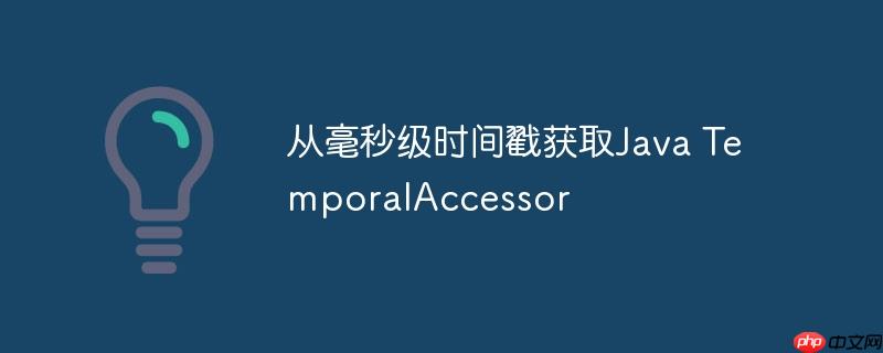 从毫秒级时间戳获取Java TemporalAccessor