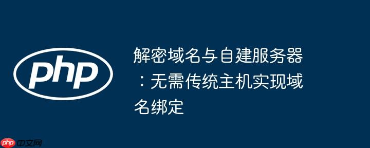 解密域名与自建服务器：无需传统主机实现域名绑定
