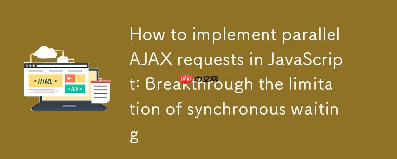 如何在JavaScript中实现并行AJAX请求：突破同步等待的限制
