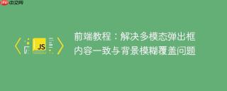 前端教程：解决多模态弹出框内容一致与背景模糊覆盖问题