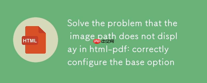 解决 html-pdf 中图片路径不显示问题：正确配置 base 选项