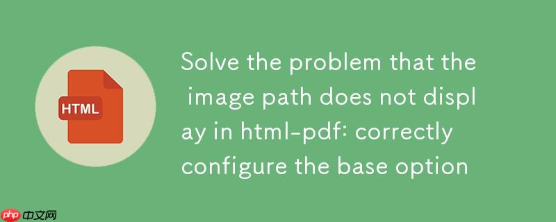 解决 html-pdf 中图片路径不显示问题:正确配置 base 选项