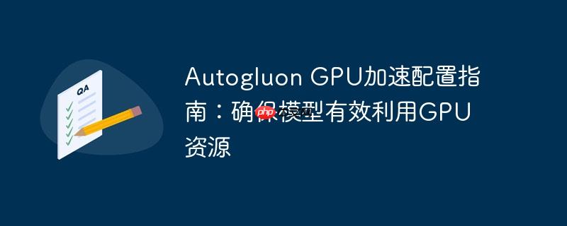 Autogluon GPU加速配置指南：确保模型有效利用GPU资源